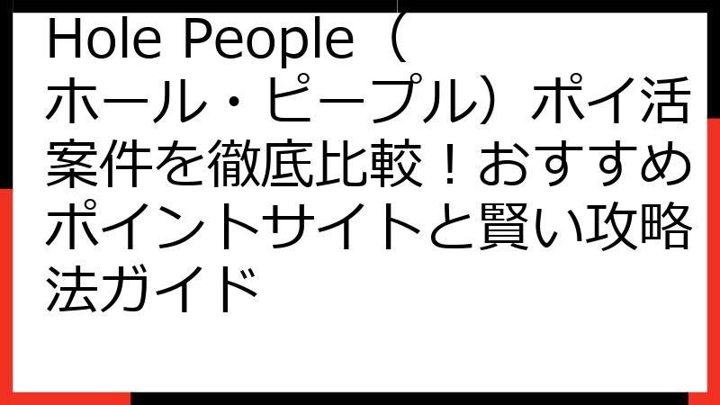 Hole People（ホール・ピープル）ポイ活案件を徹底比較！おすすめポイントサイトと賢い攻略法ガイド