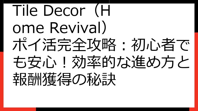 Tile Decor（Home Revival）ポイ活完全攻略：初心者でも安心！効率的な進め方と報酬獲得の秘訣