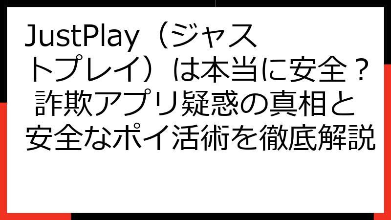JustPlay（ジャストプレイ）は本当に安全？ 詐欺アプリ疑惑の真相と安全なポイ活術を徹底解説