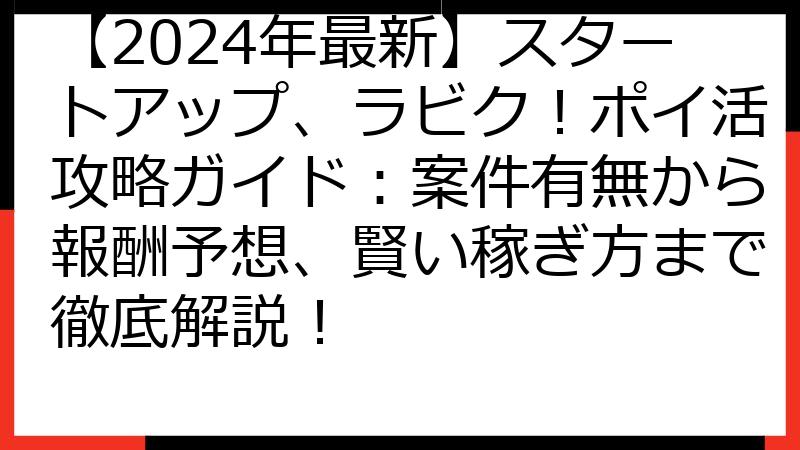 【2024年最新】スタートアップ、ラビク！ポイ活攻略ガイド：案件有無から報酬予想、賢い稼ぎ方まで徹底解説！