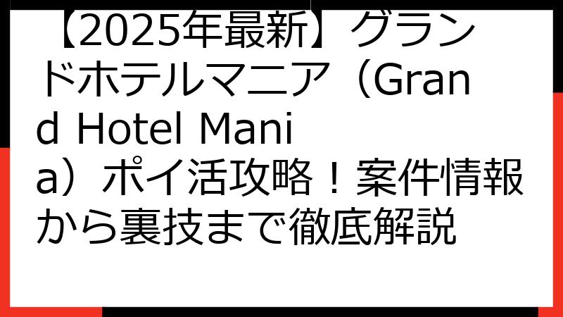 【2025年最新】グランドホテルマニア（Grand Hotel Mania）ポイ活攻略！案件情報から裏技まで徹底解説