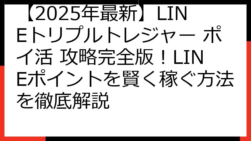 【2025年最新】LINEトリプルトレジャー ポイ活 攻略完全版！LINEポイントを賢く稼ぐ方法を徹底解説