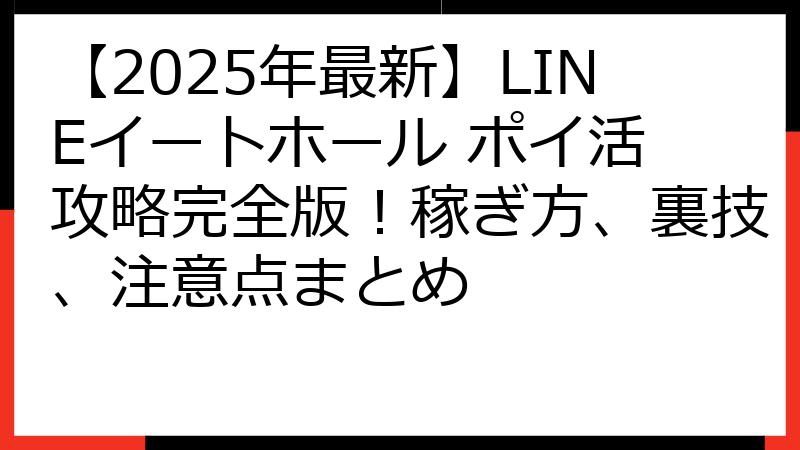 【2025年最新】LINEイートホール ポイ活 攻略完全版！稼ぎ方、裏技、注意点まとめ