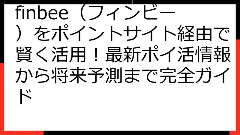 finbee（フィンビー）をポイントサイト経由で賢く活用！最新ポイ活情報から将来予測まで完全ガイド