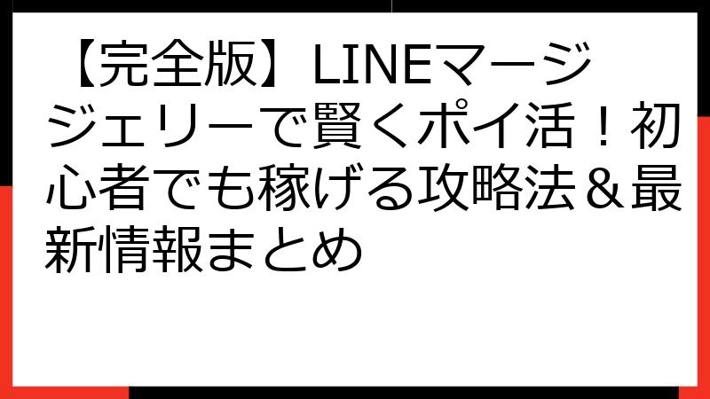 【完全版】LINEマージジェリーで賢くポイ活！初心者でも稼げる攻略法＆最新情報まとめ