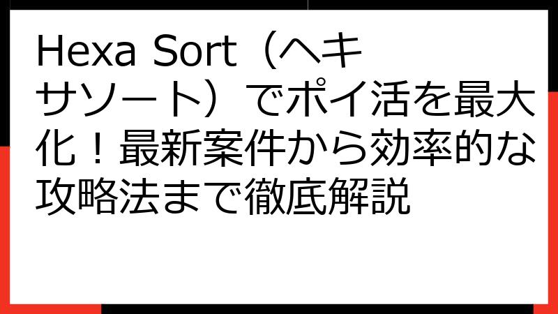 Hexa Sort（ヘキサソート）でポイ活を最大化！最新案件から効率的な攻略法まで徹底解説