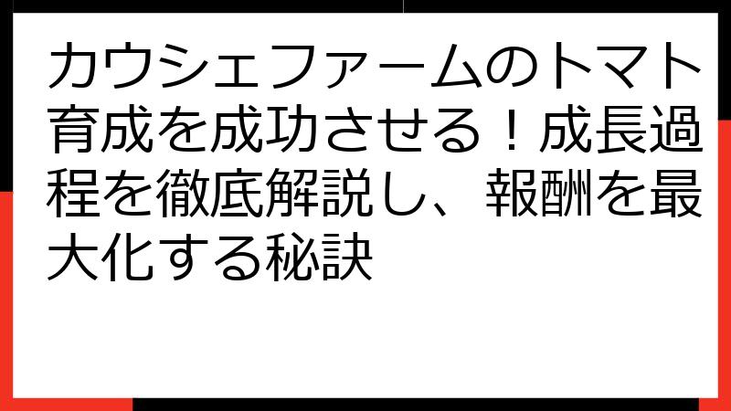 カウシェファームのトマト育成を成功させる！成長過程を徹底解説し、報酬を最大化する秘訣