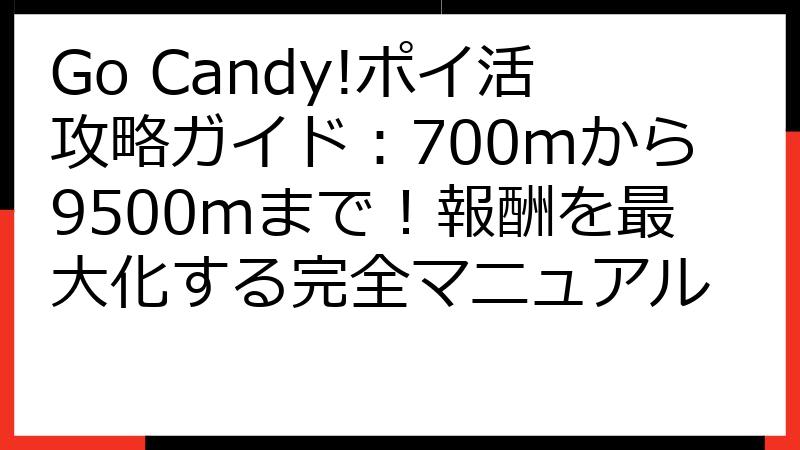 Go Candy!ポイ活攻略ガイド：700mから9500mまで！報酬を最大化する完全マニュアル