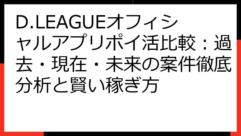 D.LEAGUEオフィシャルアプリポイ活比較：過去・現在・未来の案件徹底分析と賢い稼ぎ方