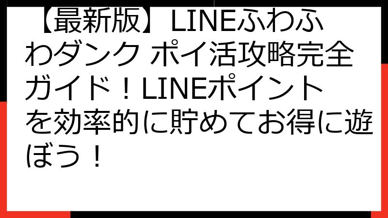 【最新版】LINEふわふわダンク ポイ活攻略完全ガイド！LINEポイントを効率的に貯めてお得に遊ぼう！