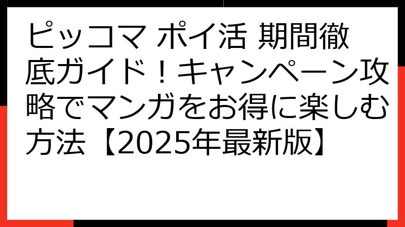 ピッコマ ポイ活 期間徹底ガイド！キャンペーン攻略でマンガをお得に楽しむ方法【2025年最新版】
