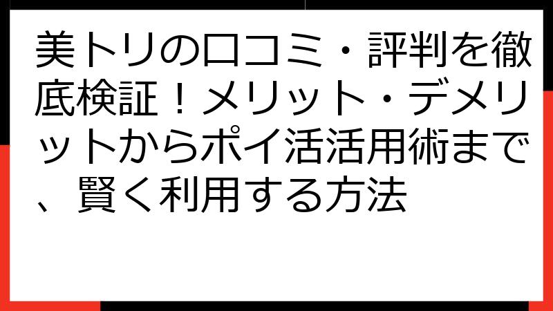 美トリの口コミ・評判を徹底検証！メリット・デメリットからポイ活活用術まで、賢く利用する方法