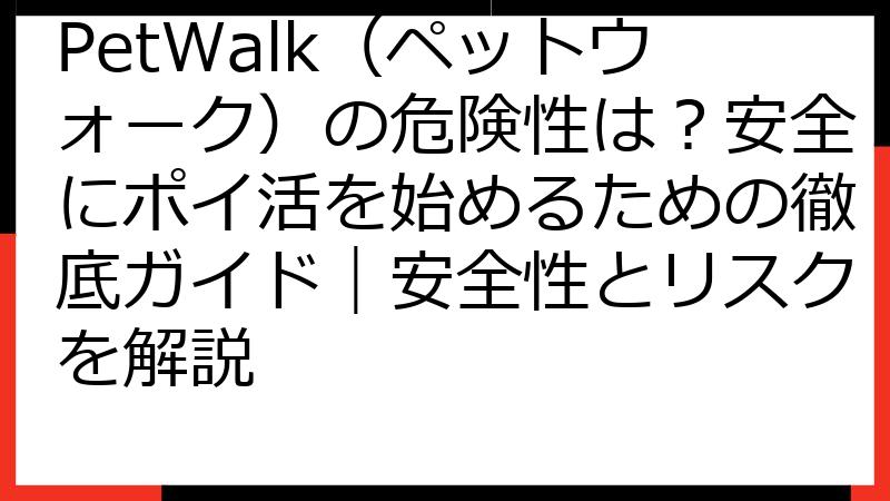PetWalk（ペットウォーク）の危険性は？安全にポイ活を始めるための徹底ガイド｜安全性とリスクを解説