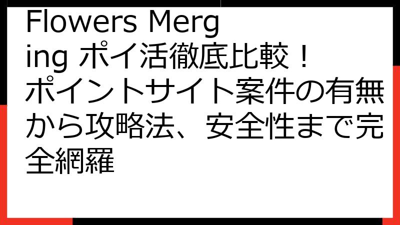 Flowers Merging ポイ活徹底比較！ポイントサイト案件の有無から攻略法、安全性まで完全網羅