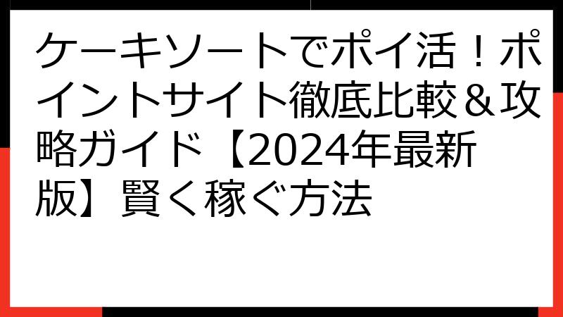 ケーキソートでポイ活！ポイントサイト徹底比較＆攻略ガイド【2024年最新版】賢く稼ぐ方法
