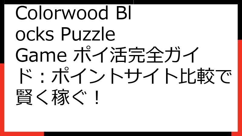 Colorwood Blocks Puzzle Game ポイ活完全ガイド：ポイントサイト比較で賢く稼ぐ！