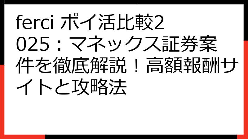 ferci ポイ活比較2025：マネックス証券案件を徹底解説！高額報酬サイトと攻略法