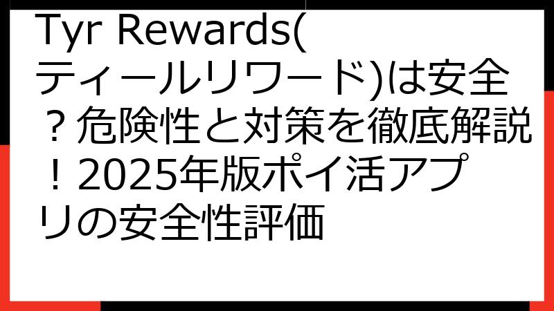 Tyr Rewards(ティールリワード)は安全？危険性と対策を徹底解説！2025年版ポイ活アプリの安全性評価