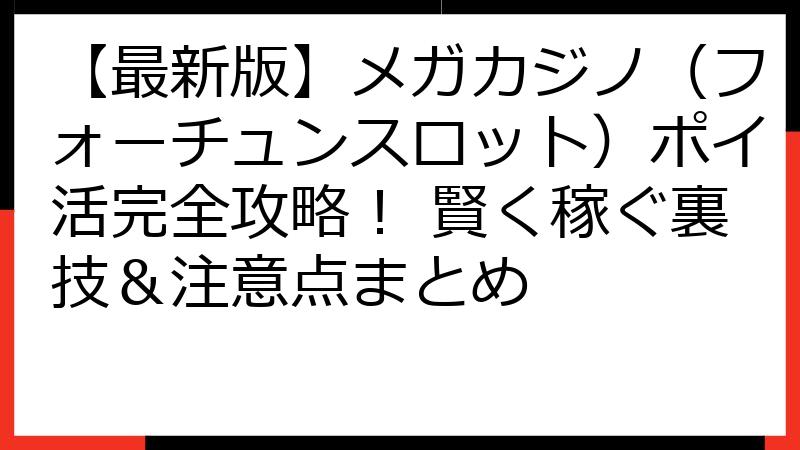 【最新版】メガカジノ（フォーチュンスロット）ポイ活完全攻略！ 賢く稼ぐ裏技＆注意点まとめ