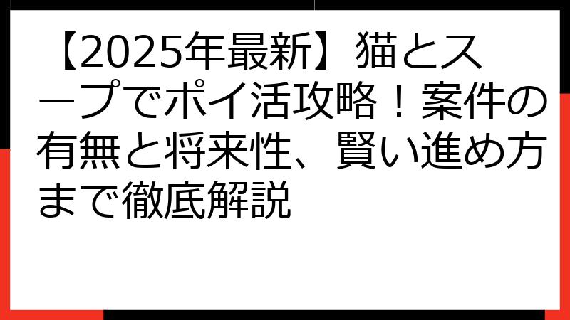 【2025年最新】猫とスープでポイ活攻略！案件の有無と将来性、賢い進め方まで徹底解説