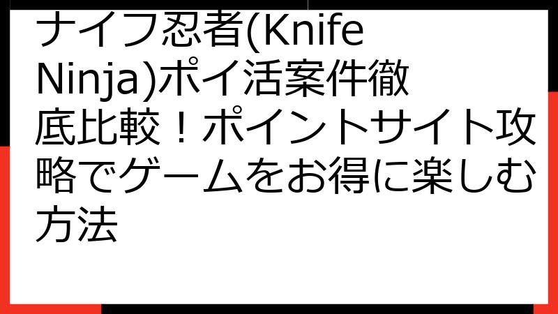 ナイフ忍者(Knife Ninja)ポイ活案件徹底比較！ポイントサイト攻略でゲームをお得に楽しむ方法
