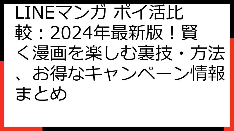 LINEマンガ ポイ活比較：2024年最新版！賢く漫画を楽しむ裏技・方法、お得なキャンペーン情報まとめ