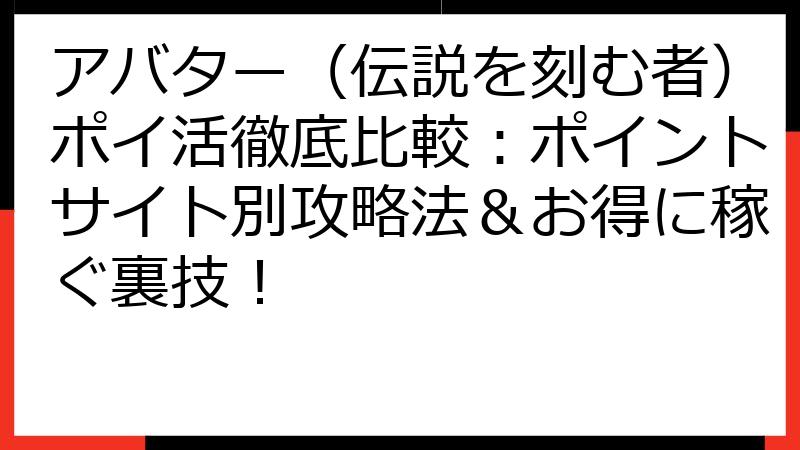 アバター（伝説を刻む者）ポイ活徹底比較：ポイントサイト別攻略法＆お得に稼ぐ裏技！