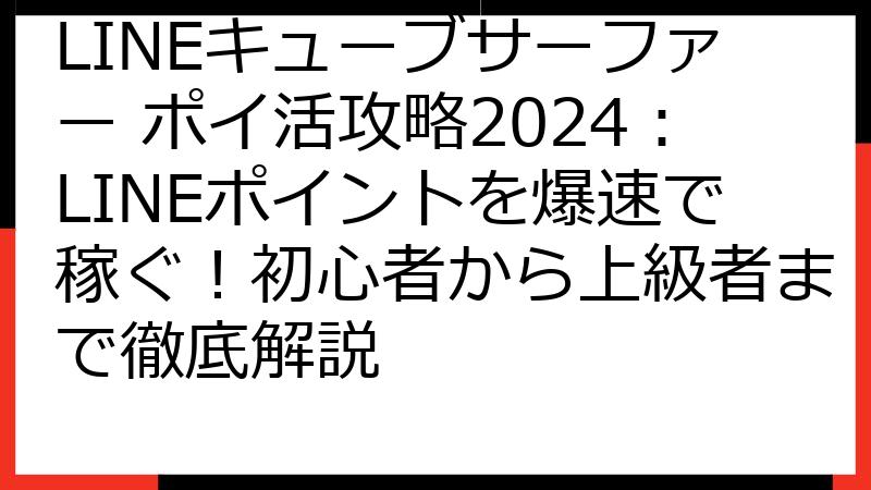 LINEキューブサーファー ポイ活攻略2024：LINEポイントを爆速で稼ぐ！初心者から上級者まで徹底解説