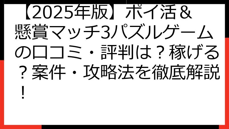 【2025年版】ポイ活＆懸賞マッチ3パズルゲームの口コミ・評判は？稼げる？案件・攻略法を徹底解説！