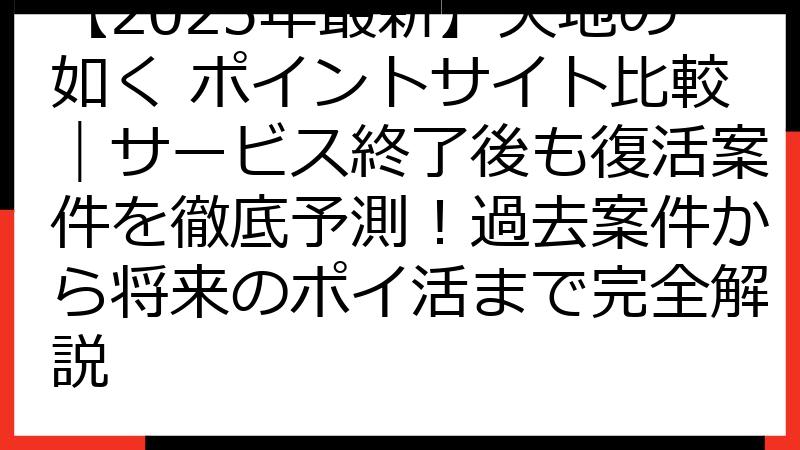 【2025年最新】天地の如く ポイントサイト比較｜サービス終了後も復活案件を徹底予測！過去案件から将来のポイ活まで完全解説