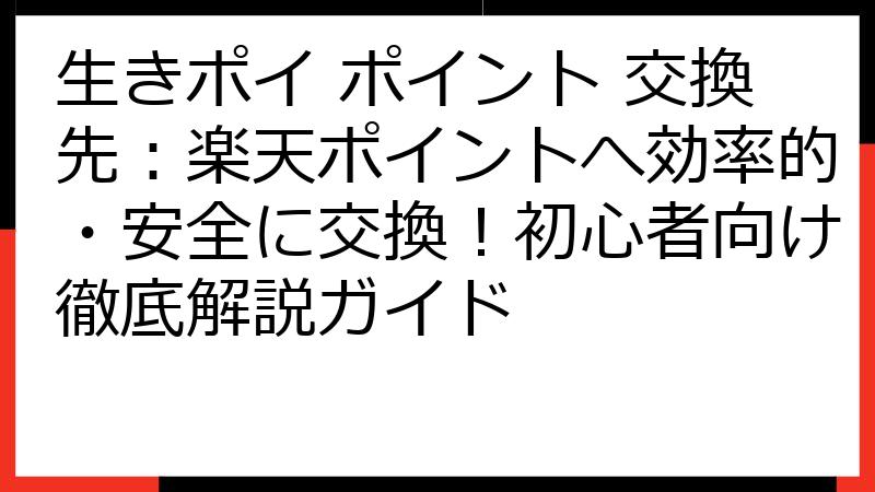 生きポイ ポイント 交換先：楽天ポイントへ効率的・安全に交換！初心者向け徹底解説ガイド
