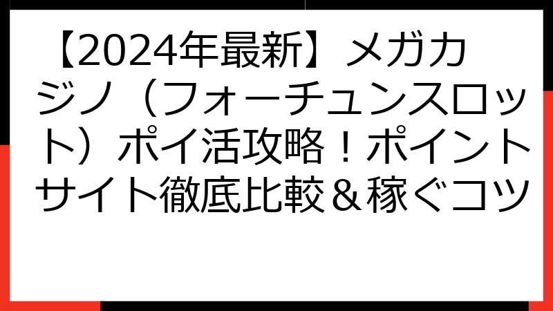 【2024年最新】メガカジノ（フォーチュンスロット）ポイ活攻略！ポイントサイト徹底比較＆稼ぐコツ