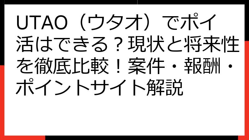UTAO（ウタオ）でポイ活はできる？現状と将来性を徹底比較！案件・報酬・ポイントサイト解説