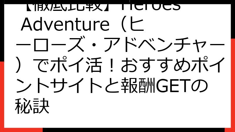 【徹底比較】Heroes Adventure（ヒーローズ・アドベンチャー）でポイ活！おすすめポイントサイトと報酬GETの秘訣
