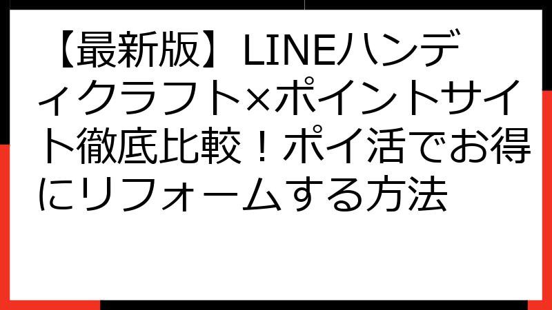 【最新版】LINEハンディクラフト×ポイントサイト徹底比較！ポイ活でお得にリフォームする方法