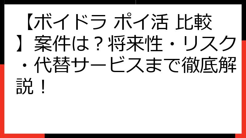 【ボイドラ ポイ活 比較】案件は？将来性・リスク・代替サービスまで徹底解説！