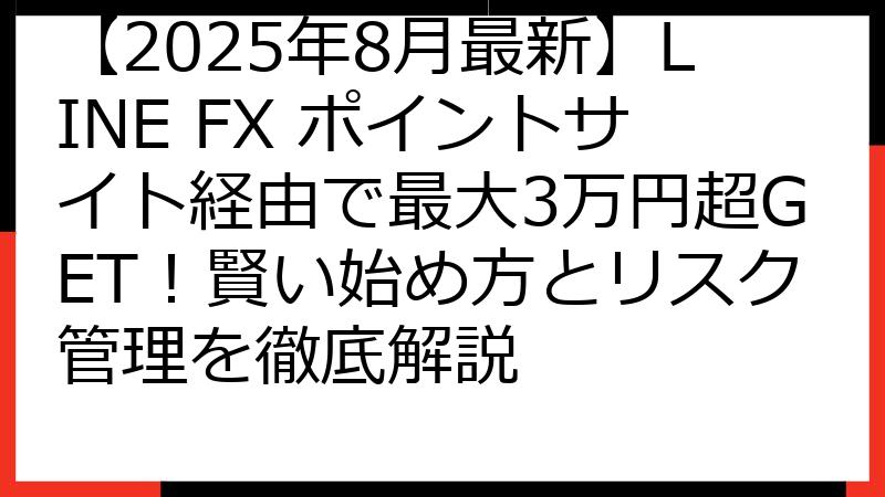 【2025年8月最新】LINE FX ポイントサイト経由で最大3万円超GET！賢い始め方とリスク管理を徹底解説