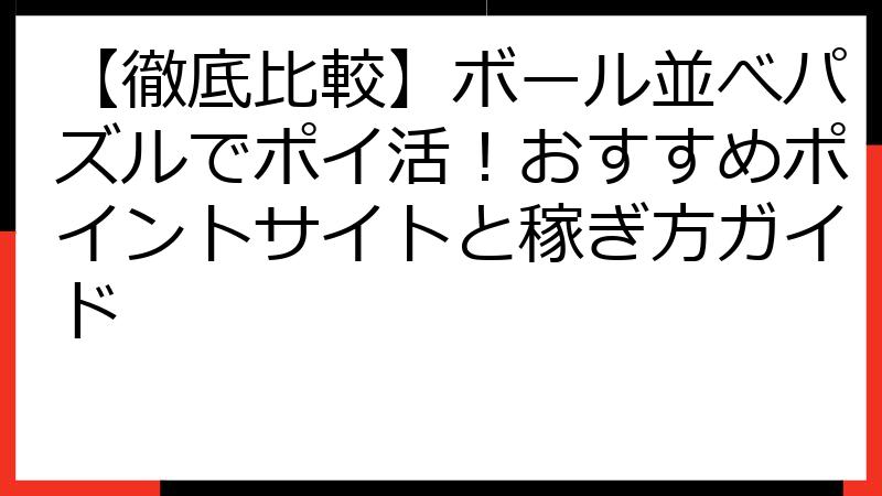 【徹底比較】ボール並べパズルでポイ活！おすすめポイントサイトと稼ぎ方ガイド