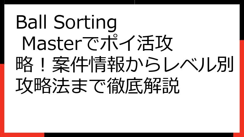 Ball Sorting Masterでポイ活攻略！案件情報からレベル別攻略法まで徹底解説
