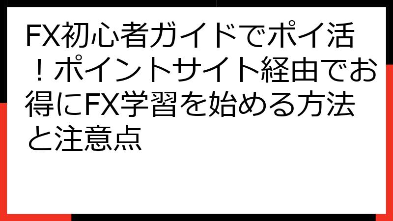 FX初心者ガイドでポイ活！ポイントサイト経由でお得にFX学習を始める方法と注意点