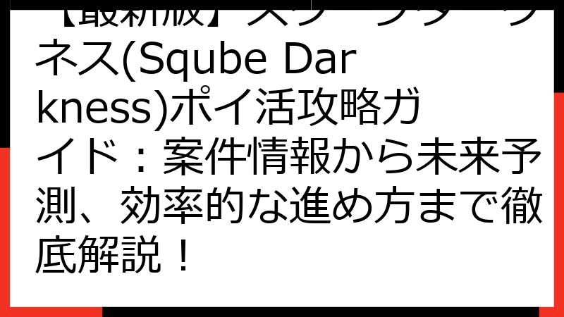 【最新版】スクーブダークネス(Sqube Darkness)ポイ活攻略ガイド：案件情報から未来予測、効率的な進め方まで徹底解説！