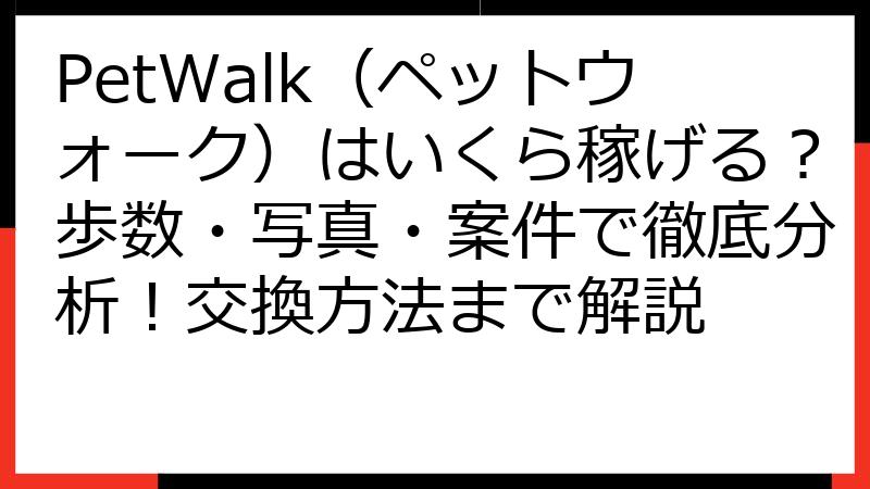 PetWalk（ペットウォーク）はいくら稼げる？歩数・写真・案件で徹底分析！交換方法まで解説