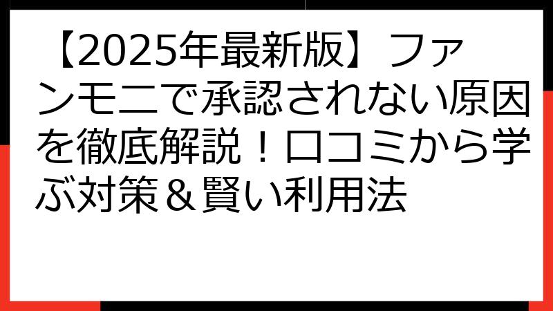 【2025年最新版】ファンモニで承認されない原因を徹底解説！口コミから学ぶ対策＆賢い利用法