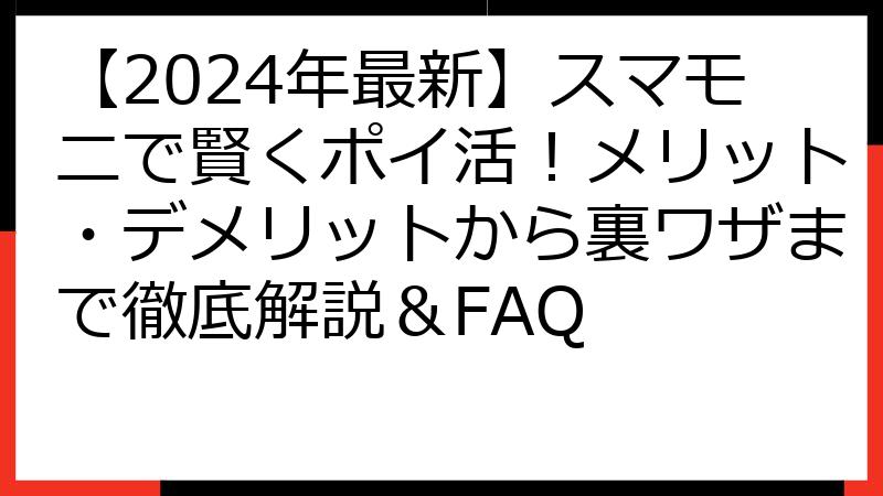 【2024年最新】スマモニで賢くポイ活！メリット・デメリットから裏ワザまで徹底解説＆FAQ
