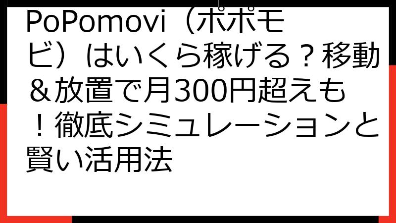 PoPomovi（ポポモビ）はいくら稼げる？移動＆放置で月300円超えも！徹底シミュレーションと賢い活用法