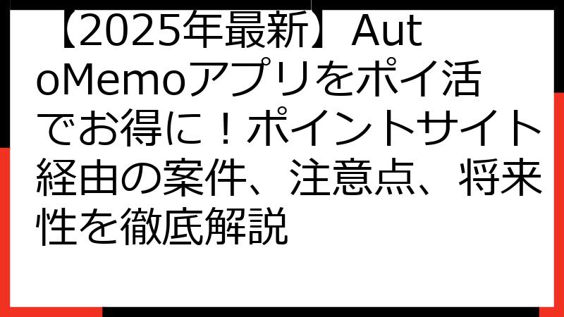 【2025年最新】AutoMemoアプリをポイ活でお得に！ポイントサイト経由の案件、注意点、将来性を徹底解説