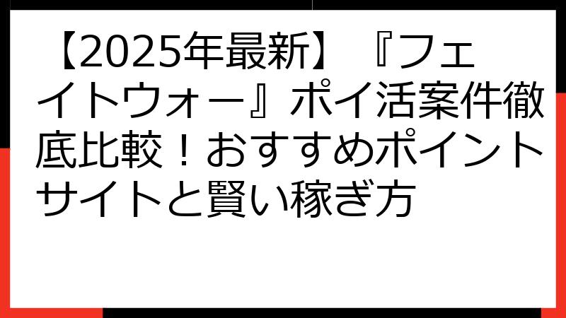 【2025年最新】『フェイトウォー』ポイ活案件徹底比較！おすすめポイントサイトと賢い稼ぎ方