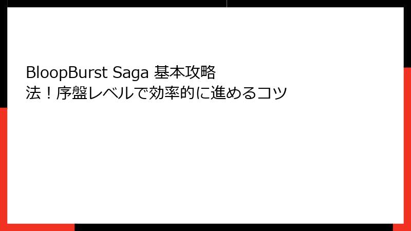 BloopBurst Saga 基本攻略法!序盤レベルで効率的に進めるコツ