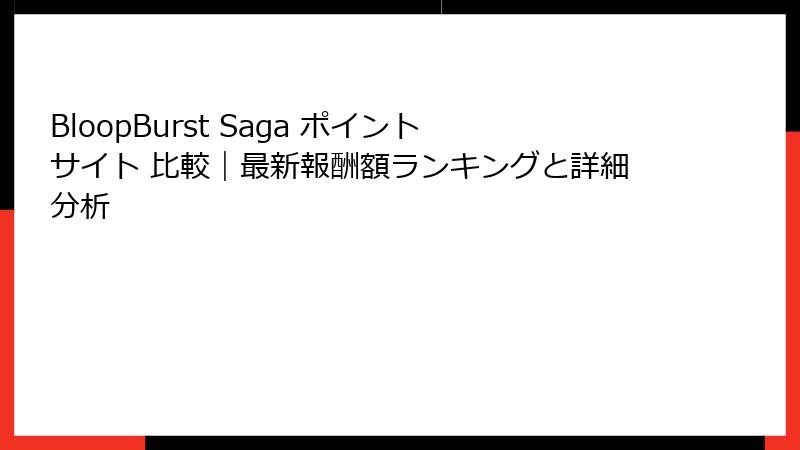 BloopBurst Saga ポイントサイト 比較|最新報酬額ランキングと詳細分析