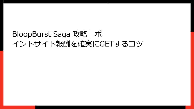 BloopBurst Saga 攻略|ポイントサイト報酬を確実にGETするコツ